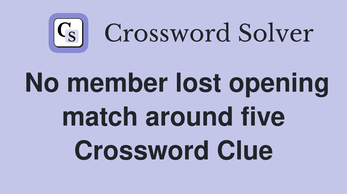 No member lost opening match around five Crossword Clue Answers